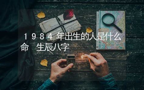 84年属|1984年出生的人是什么命 1984年出生是属什么命